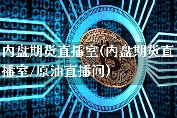 内盘期货直播室(内盘期货直播室/原油直播间)_https://www.erdeww.com_期货走势_第1张