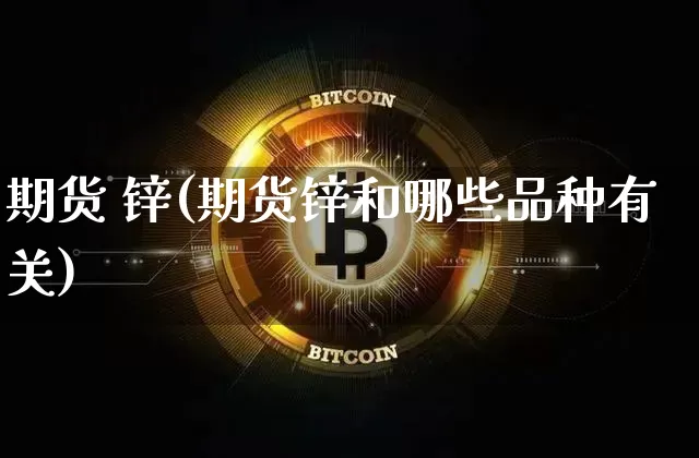 期货 锌(期货锌和哪些品种有关)_https://www.erdeww.com_期货资讯_第1张