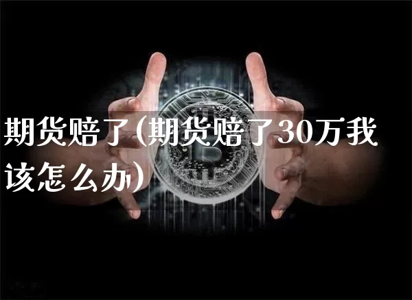 期货赔了(期货赔了30万我该怎么办)_https://www.erdeww.com_期货_第1张