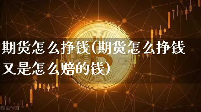 期货怎么挣钱(期货怎么挣钱又是怎么赔的钱)_https://www.erdeww.com_期货行情_第1张