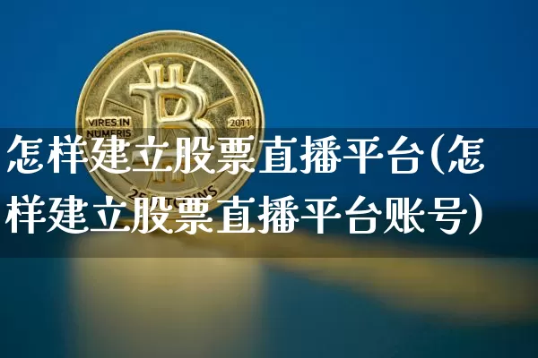 怎样建立股票直播平台(怎样建立股票直播平台账号)_https://www.erdeww.com_期货走势_第1张