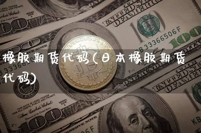 橡胶期货代码(日本橡胶期货代码)_https://www.erdeww.com_期货行情_第1张