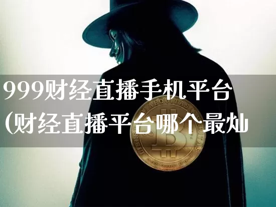 999财经直播手机平台(财经直播平台哪个最灿_https://www.erdeww.com_期货_第1张