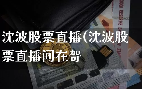 沈波股票直播(沈波股票直播间在哿_https://www.erdeww.com_期货行情_第1张