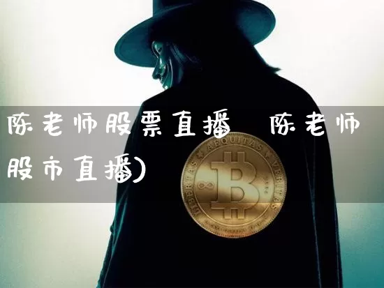 陈老师股票直播闿陈老师股市直播)_https://www.erdeww.com_期货行情_第1张