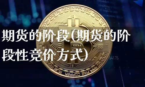 期货的阶段(期货的阶段性竞价方式)_https://www.erdeww.com_期货资讯_第1张