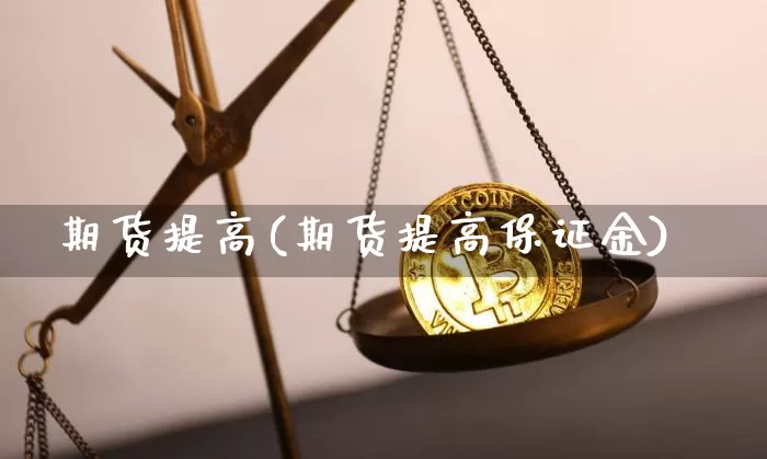 期货提高(期货提高保证金)_https://www.erdeww.com_期货走势_第1张