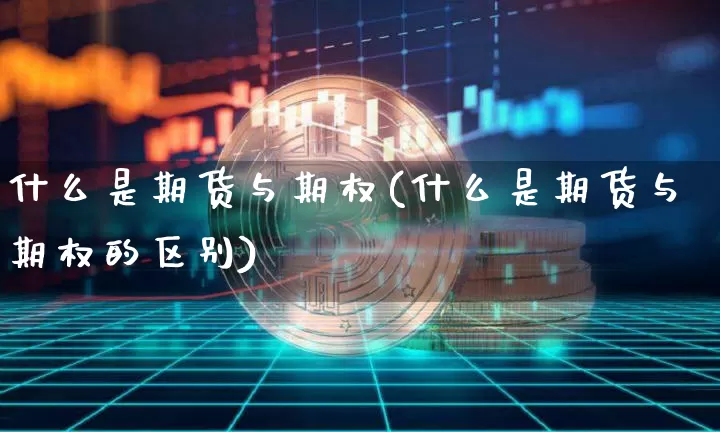什么是期货与期权(什么是期货与期权的区别)_https://www.erdeww.com_期货行情_第1张