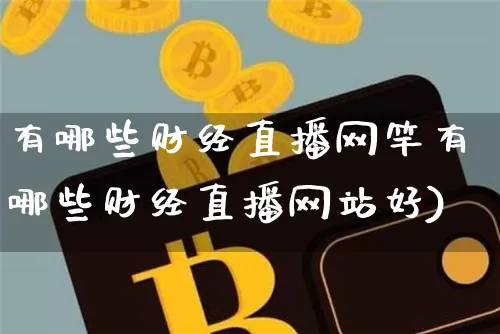 有哪些财经直播网竿有哪些财经直播网站好)_https://www.erdeww.com_期货行情_第1张