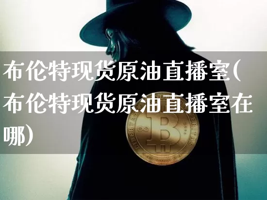 布伦特现货原油直播室(布伦特现货原油直播室在哪)_https://www.erdeww.com_期货_第1张
