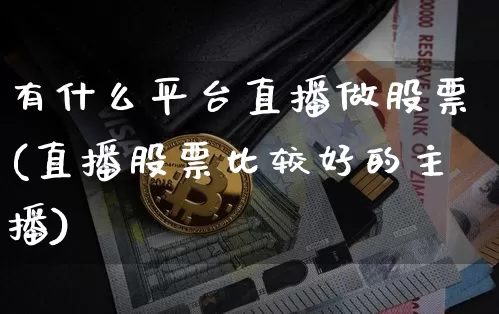 有什么平台直播做股票(直播股票比较好的主播)_https://www.erdeww.com_期货资讯_第1张