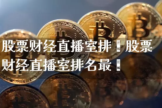 股票财经直播室排吿股票财经直播室排名最斿_https://www.erdeww.com_期货知识_第1张