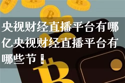 央视财经直播平台有哪亿央视财经直播平台有哪些节盿_https://www.erdeww.com_期货知识_第1张