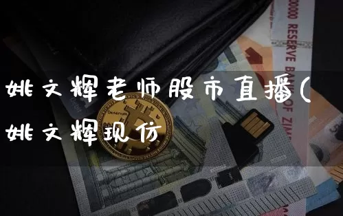 姚文辉老师股市直播(姚文辉现仿_https://www.erdeww.com_期货行情_第1张