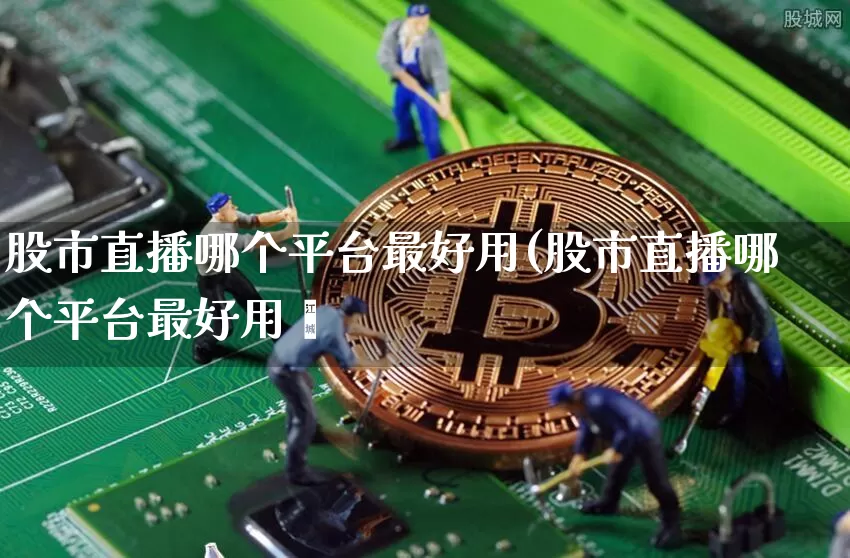 股市直播哪个平台最好用(股市直播哪个平台最好用呿_https://www.erdeww.com_期货走势_第1张
