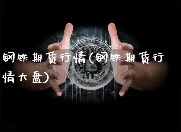 钢铁期货行情(钢铁期货行情大盘)_https://www.erdeww.com_期货行情_第1张