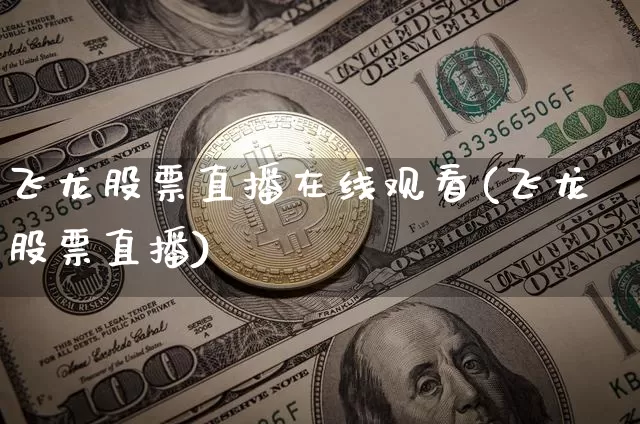 飞龙股票直播在线观看(飞龙股票直播)_https://www.erdeww.com_期货行情_第1张
