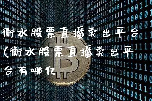 衡水股票直播卖出平台(衡水股票直播卖出平台有哪亿_https://www.erdeww.com_期货知识_第1张