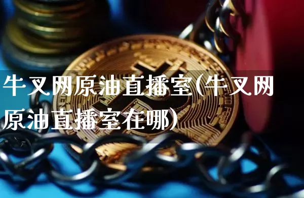 牛叉网原油直播室(牛叉网原油直播室在哪)_https://www.erdeww.com_期货行情_第1张