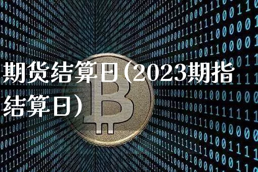 期货结算日(2023期指结算日)_https://www.erdeww.com_期货行情_第1张