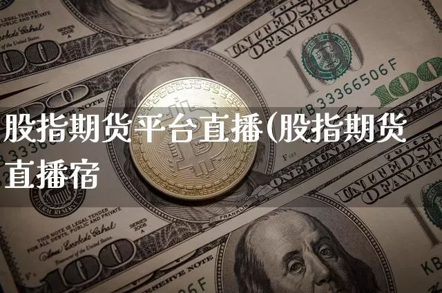 股指期货平台直播(股指期货直播宿_https://www.erdeww.com_期货知识_第1张