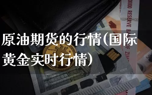 原油期货的行情(国际黄金实时行情)_https://www.erdeww.com_期货资讯_第1张