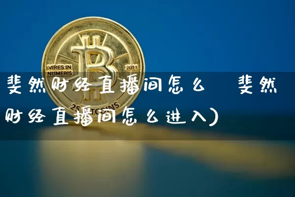 斐然财经直播间怎么迿斐然财经直播间怎么进入)_https://www.erdeww.com_期货资讯_第1张