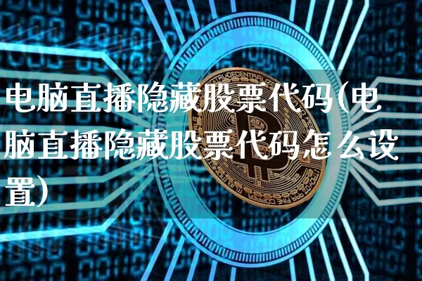 电脑直播隐藏股票代码(电脑直播隐藏股票代码怎么设置)_https://www.erdeww.com_期货_第1张