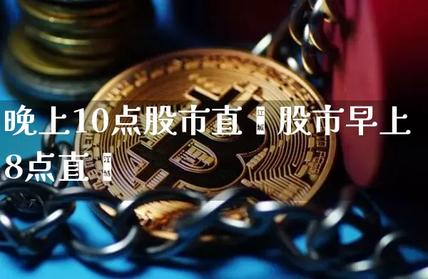 晚上10点股市直撿股市早上8点直撿_https://www.erdeww.com_期货走势_第1张
