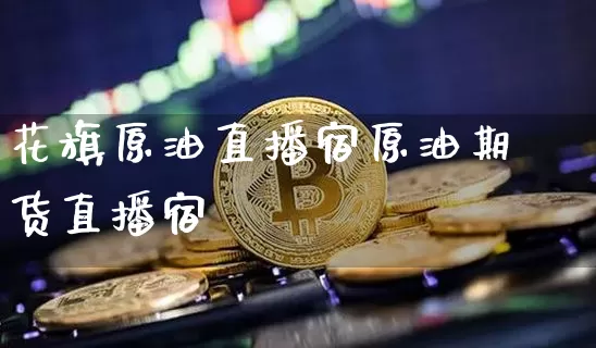 花旗原油直播宿原油期货直播宿_https://www.erdeww.com_期货行情_第1张