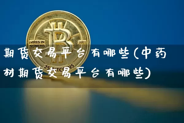 期货交易平台有哪些(中药材期货交易平台有哪些)_https://www.erdeww.com_期货走势_第1张