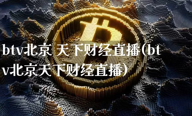 btv北京 天下财经直播(btv北京天下财经直播)_https://www.erdeww.com_期货走势_第1张
