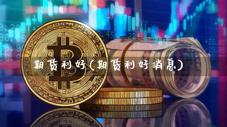 期货利好(期货利好消息)_https://www.erdeww.com_期货资讯_第1张