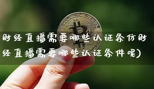 财经直播需要哪些认证条仿财经直播需要哪些认证条件呢)_https://www.erdeww.com_期货行情_第1张