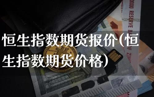 恒生指数期货报价(恒生指数期货价格)_https://www.erdeww.com_期货走势_第1张