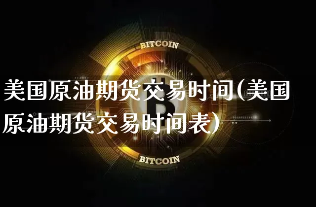 美国原油期货交易时间(美国原油期货交易时间表)_https://www.erdeww.com_期货行情_第1张