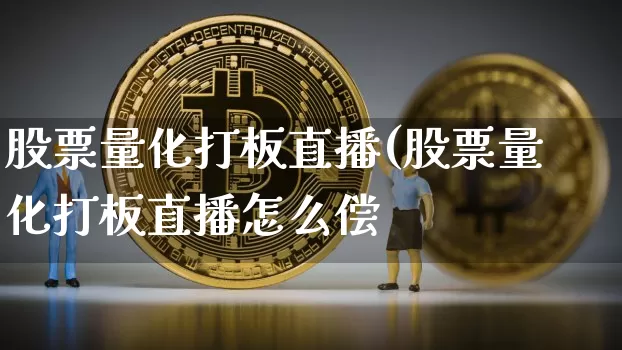 股票量化打板直播(股票量化打板直播怎么偿_https://www.erdeww.com_期货行情_第1张