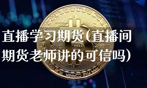 直播学习期货(直播间期货老师讲的可信吗)_https://www.erdeww.com_期货行情_第1张