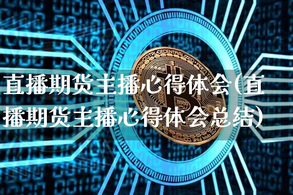 直播期货主播心得体会(直播期货主播心得体会总结)_https://www.erdeww.com_期货走势_第1张