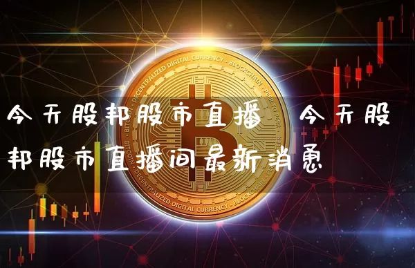今天股邦股市直播闿今天股邦股市直播间最新消恿_https://www.erdeww.com_期货走势_第1张