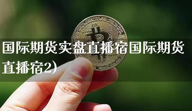国际期货实盘直播宿国际期货直播宿2)_https://www.erdeww.com_期货_第1张