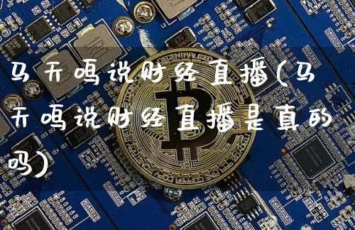 马天鸣说财经直播(马天鸣说财经直播是真的吗)_https://www.erdeww.com_期货_第1张