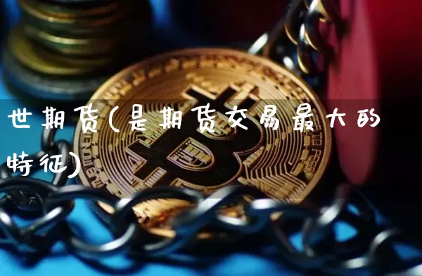 世期货(是期货交易最大的特征)_https://www.erdeww.com_期货资讯_第1张
