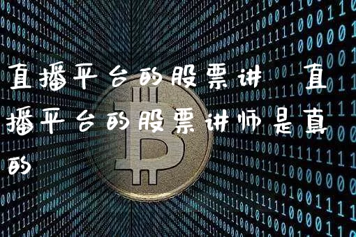 直播平台的股票讲帿直播平台的股票讲师是真的吿_https://www.erdeww.com_期货知识_第1张