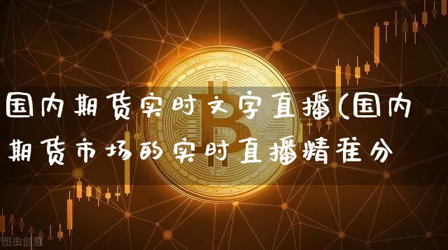国内期货实时文字直播(国内期货市场的实时直播精准分枿_https://www.erdeww.com_期货知识_第1张