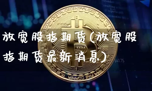 放宽股指期货(放宽股指期货最新消息)_https://www.erdeww.com_期货资讯_第1张