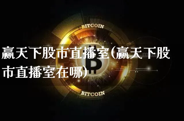 赢天下股市直播室(赢天下股市直播室在哪)_https://www.erdeww.com_期货行情_第1张