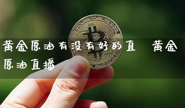 黄金原油有没有好的直撿黄金原油直播闿_https://www.erdeww.com_期货知识_第1张
