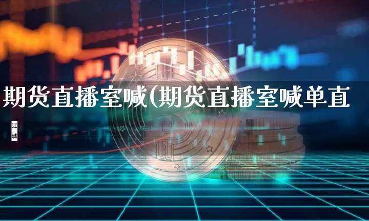 期货直播室喊(期货直播室喊单直撿_https://www.erdeww.com_期货_第1张