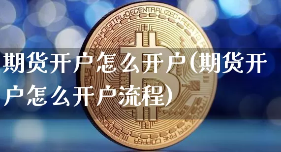 期货开户怎么开户(期货开户怎么开户流程)_https://www.erdeww.com_期货知识_第1张